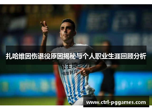 扎哈维因伤退役原因揭秘与个人职业生涯回顾分析 扎哈维因伤退役原因揭秘与个人职业生涯回顾分析