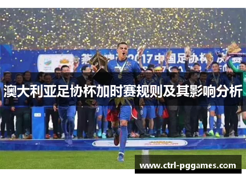 澳大利亚足协杯加时赛规则及其影响分析 澳大利亚足协杯加时赛规则及其影响分析