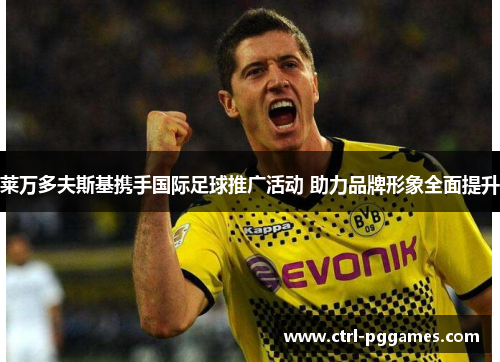 莱万多夫斯基携手国际足球推广活动 助力品牌形象全面提升