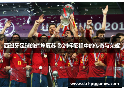 西班牙足球的辉煌复苏 欧洲杯征程中的传奇与荣耀 西班牙足球的辉煌复苏 欧洲杯征程中的传奇与荣耀