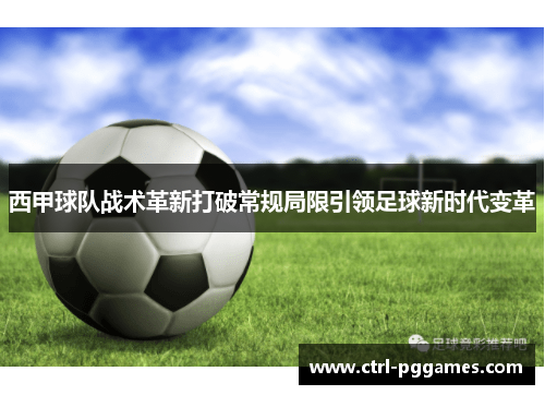 西甲球队战术革新打破常规局限引领足球新时代变革 西甲球队战术革新打破常规局限引领足球新时代变革