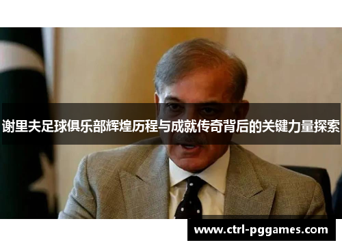 谢里夫足球俱乐部辉煌历程与成就传奇背后的关键力量探索 谢里夫足球俱乐部辉煌历程与成就传奇背后的关键力量探索