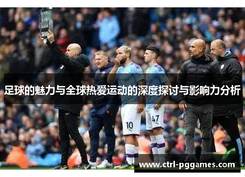 足球的魅力与全球热爱运动的深度探讨与影响力分析 足球的魅力与全球热爱运动的深度探讨与影响力分析
