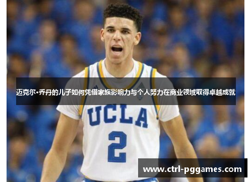 迈克尔·乔丹的儿子如何凭借家族影响力与个人努力在商业领域取得卓越成就 迈克尔·乔丹的儿子如何凭借家族影响力与个人努力在商业领域取得卓越成就