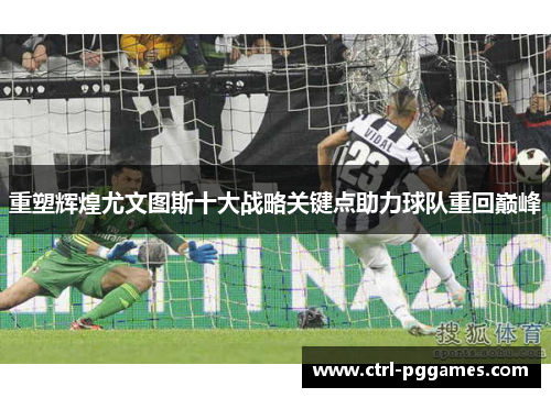 重塑辉煌尤文图斯十大战略关键点助力球队重回巅峰 重塑辉煌尤文图斯十大战略关键点助力球队重回巅峰