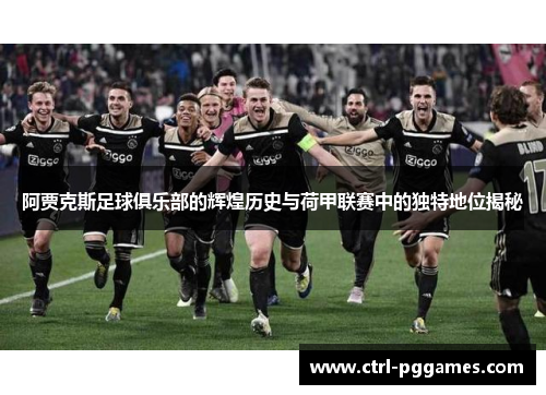 阿贾克斯足球俱乐部的辉煌历史与荷甲联赛中的独特地位揭秘 阿贾克斯足球俱乐部的辉煌历史与荷甲联赛中的独特地位揭秘
