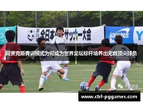 阿贾克斯青训模式为何成为世界足坛标杆培养出无数顶尖球员