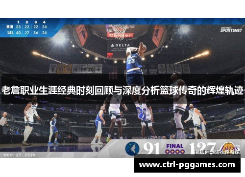 老詹职业生涯经典时刻回顾与深度分析篮球传奇的辉煌轨迹 老詹职业生涯经典时刻回顾与深度分析篮球传奇的辉煌轨迹