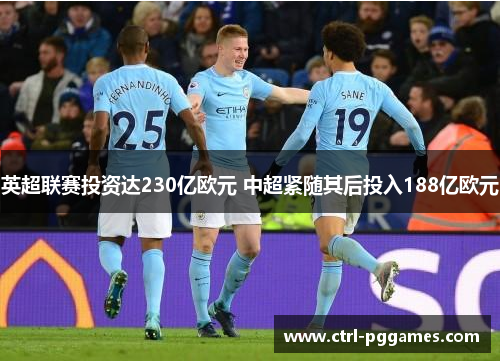 英超联赛投资达230亿欧元 中超紧随其后投入188亿欧元 英超联赛投资达230亿欧元 中超紧随其后投入188亿欧元