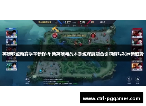 英雄联盟新赛季革新探析 新英雄与战术系统深度融合引领游戏发展新趋势 英雄联盟新赛季革新探析 新英雄与战术系统深度融合引领游戏发展新趋势