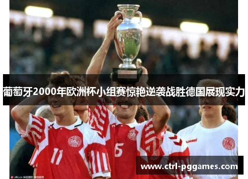 葡萄牙2000年欧洲杯小组赛惊艳逆袭战胜德国展现实力 葡萄牙2000年欧洲杯小组赛惊艳逆袭战胜德国展现实力