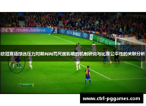 欧冠赛场球迷压力对裁判判罚尺度影响的机制研究与比赛公平性的关联分析 欧冠赛场球迷压力对裁判判罚尺度影响的机制研究与比赛公平性的关联分析