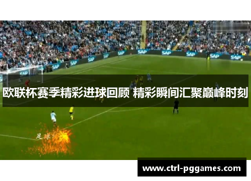欧联杯赛季精彩进球回顾 精彩瞬间汇聚巅峰时刻 欧联杯赛季精彩进球回顾 精彩瞬间汇聚巅峰时刻