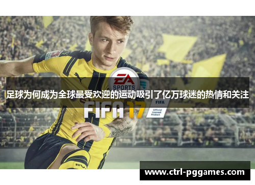 足球为何成为全球最受欢迎的运动吸引了亿万球迷的热情和关注