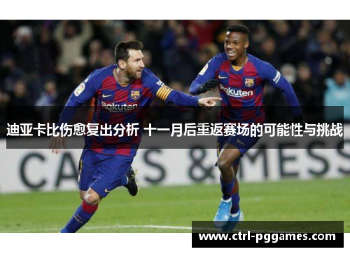迪亚卡比伤愈复出分析 十一月后重返赛场的可能性与挑战