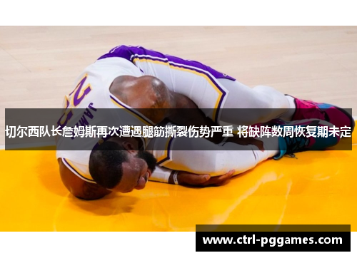 切尔西队长詹姆斯再次遭遇腿筋撕裂伤势严重 将缺阵数周恢复期未定 切尔西队长詹姆斯再次遭遇腿筋撕裂伤势严重 将缺阵数周恢复期未定