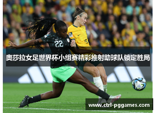 奥莎拉女足世界杯小组赛精彩推射助球队锁定胜局