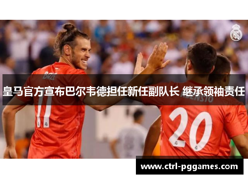 皇马官方宣布巴尔韦德担任新任副队长 继承领袖责任