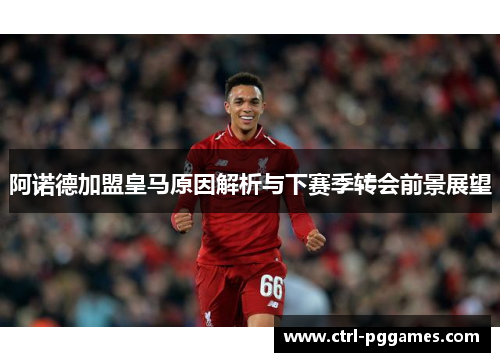 阿诺德加盟皇马原因解析与下赛季转会前景展望 阿诺德加盟皇马原因解析与下赛季转会前景展望