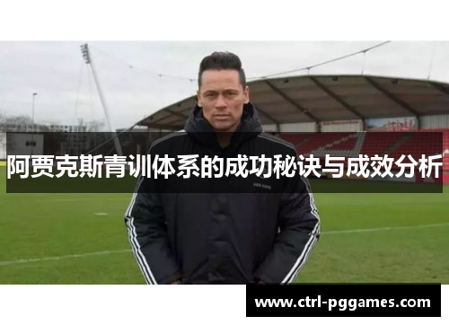 阿贾克斯青训体系的成功秘诀与成效分析 阿贾克斯青训体系的成功秘诀与成效分析