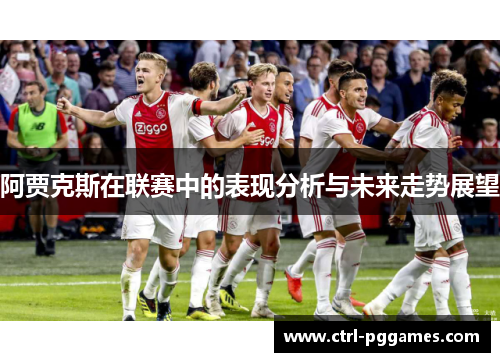 阿贾克斯在联赛中的表现分析与未来走势展望 阿贾克斯在联赛中的表现分析与未来走势展望
