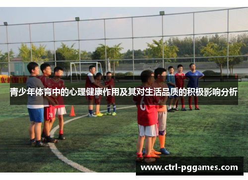 青少年体育中的心理健康作用及其对生活品质的积极影响分析 青少年体育中的心理健康作用及其对生活品质的积极影响分析