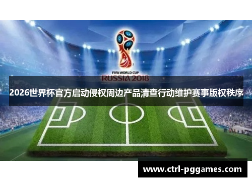 2026世界杯官方启动侵权周边产品清查行动维护赛事版权秩序