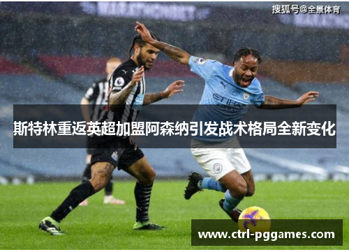 斯特林重返英超加盟阿森纳引发战术格局全新变化