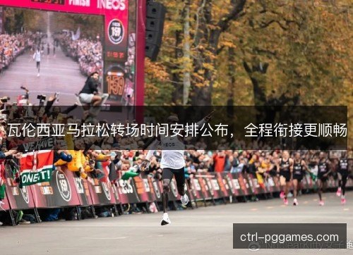 瓦伦西亚马拉松转场时间安排公布,全程衔接更顺畅 瓦伦西亚马拉松转场时间安排公布,全程衔接更顺畅