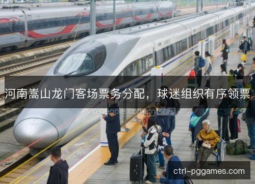 河南嵩山龙门客场票务分配，球迷组织有序领票